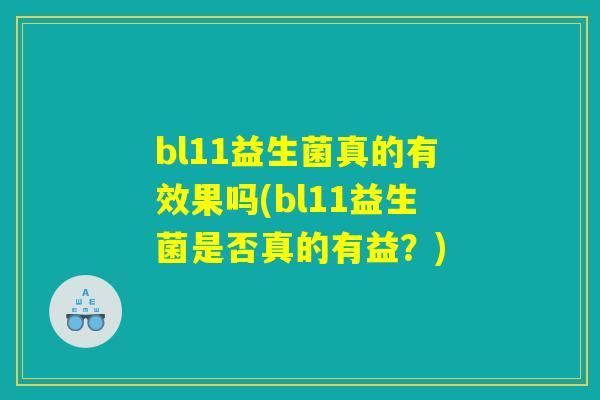 bl11益生菌真的有效果吗(bl11益生菌是否真的有益?) bl11益生菌真的有效果吗(bl11益生菌是否真的有益?)