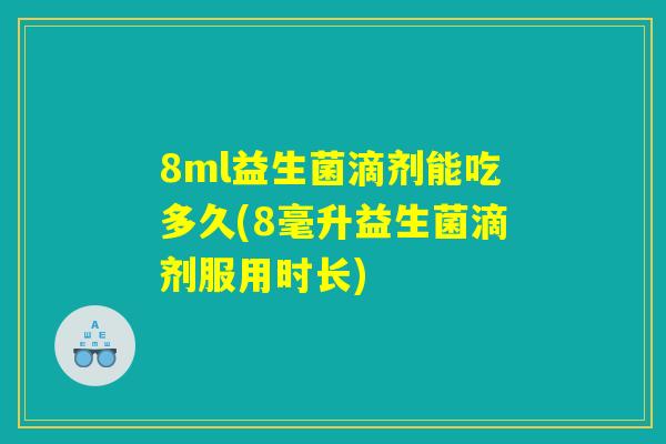 8ml益生菌滴剂能吃多久(8毫升益生菌滴剂服用时长)