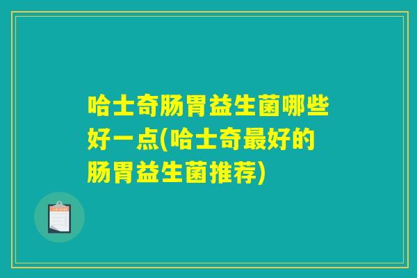 哈士奇肠胃益生菌哪些好一点(哈士奇最好的肠胃益生菌推荐) 哈士奇肠胃益生菌哪些好一点(哈士奇最好的肠胃益生菌推荐)