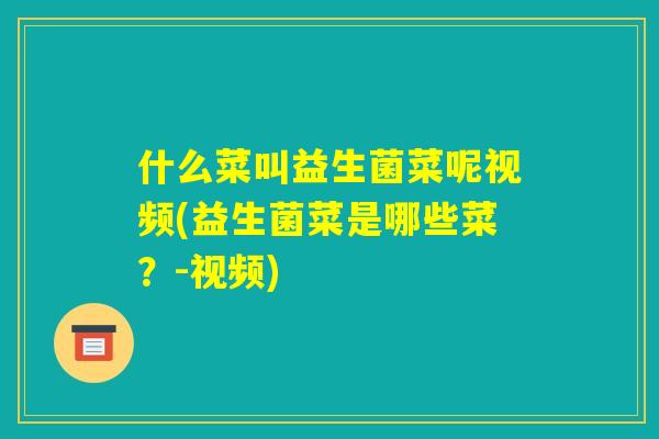 什么菜叫益生菌菜呢视频(益生菌菜是哪些菜？-视频)
