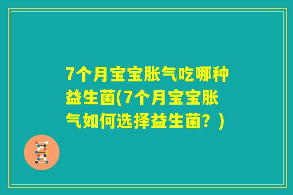 7个月宝宝胀气吃哪种益生菌(7个月宝宝胀气如何选择益生菌？)