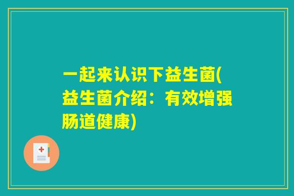 一起来认识下益生菌(益生菌介绍：有效增强肠道健康)