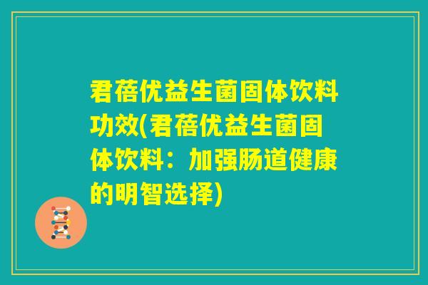 君蓓优益生菌固体饮料功效(君蓓优益生菌固体饮料：加强肠道健康的明智选择)