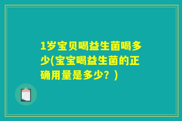 1岁宝贝喝益生菌喝多少(宝宝喝益生菌的正确用量是多少？)