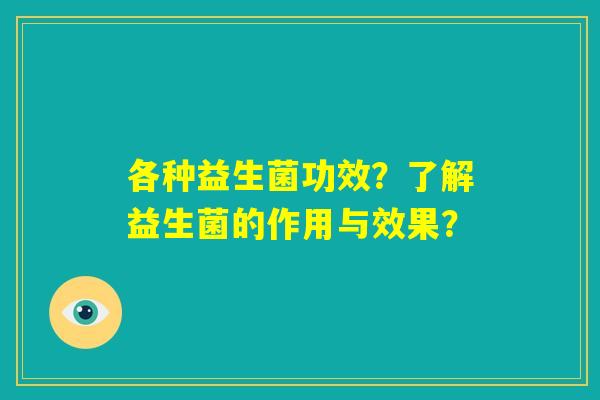 各种益生菌功效？了解益生菌的作用与效果？