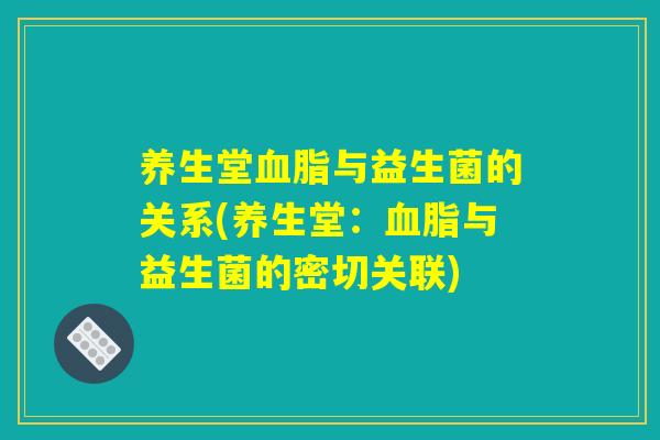 养生堂血脂与益生菌的关系(养生堂：血脂与益生菌的密切关联)