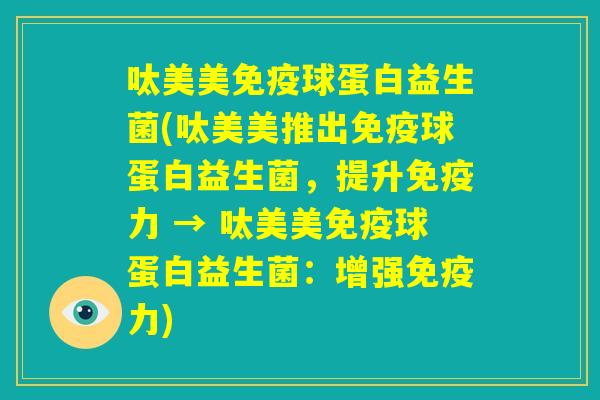 呔美美免疫球蛋白益生菌(呔美美推出免疫球蛋白益生菌，提升免疫力 → 呔美美免疫球蛋白益生菌：增强免疫力)