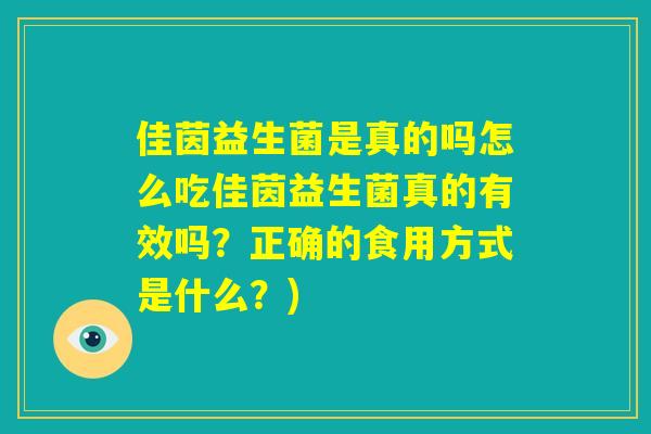 佳茵益生菌是真的吗怎么吃佳茵益生菌真的有效吗？正确的食用方式是什么？)