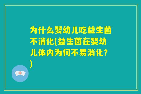 为什么婴幼儿吃益生菌不消化(益生菌在婴幼儿体内为何不易消化？)