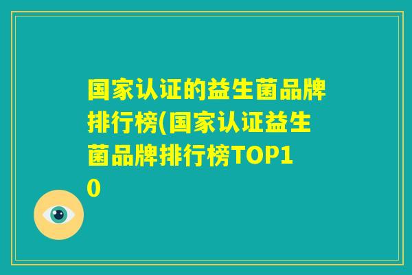 国家认证的益生菌品牌排行榜(国家认证益生菌品牌排行榜TOP10