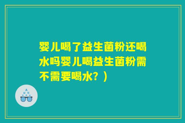 婴儿喝了益生菌粉还喝水吗婴儿喝益生菌粉需不需要喝水？)