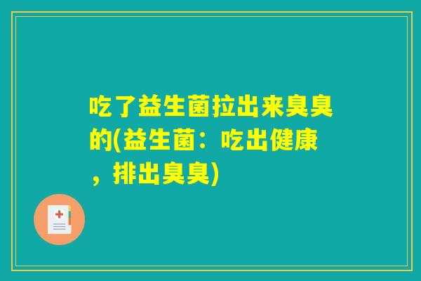 吃了益生菌拉出来臭臭的(益生菌：吃出健康，排出臭臭)