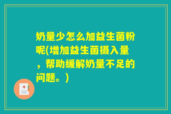 奶量少怎么加益生菌粉呢(增加益生菌摄入量，帮助缓解奶量不足的问题。)