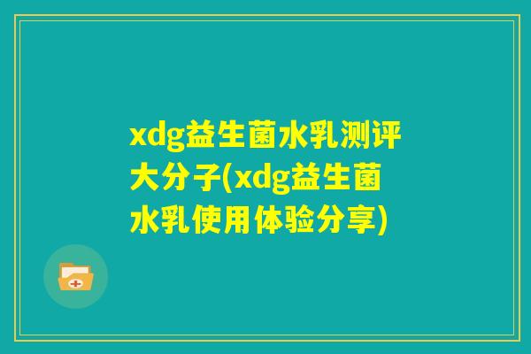 xdg益生菌水乳测评大分子(xdg益生菌水乳使用体验分享)