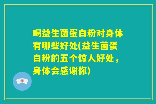 喝益生菌蛋白粉对身体有哪些好处(益生菌蛋白粉的五个惊人好处，身体会感谢你)