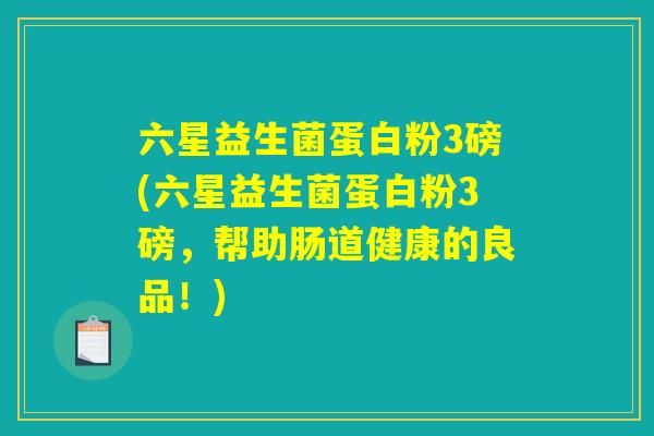 六星益生菌蛋白粉3磅(六星益生菌蛋白粉3磅，帮助肠道健康的良品！)