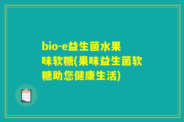 bio-e益生菌水果味软糖(果味益生菌软糖助您健康生活)
