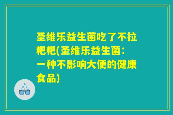 圣维乐益生菌吃了不拉粑粑(圣维乐益生菌:一种不影响大便的健康食品) 圣维乐益生菌吃了不拉粑粑(圣维乐益生菌:一种不影响大便的健康食品)