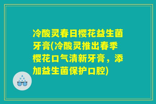冷酸灵春日樱花益生菌牙膏(冷酸灵推出春季樱花口气清新牙膏，添加益生菌保护口腔)