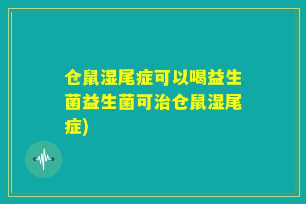 仓鼠湿尾症可以喝益生菌益生菌可治仓鼠湿尾症)