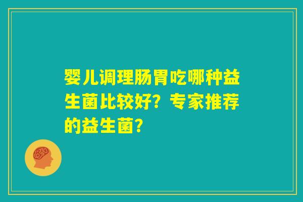 婴儿调理肠胃吃哪种益生菌比较好？专家推荐的益生菌？