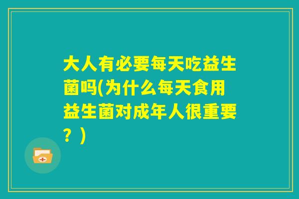 大人有必要每天吃益生菌吗(为什么每天食用益生菌对成年人很重要？)