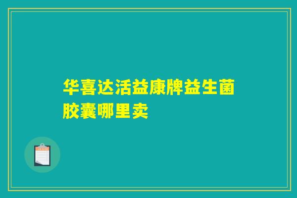 华喜达活益康牌益生菌胶囊哪里卖