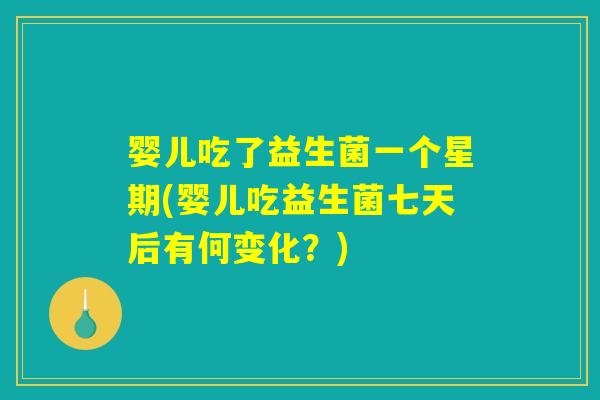 婴儿吃了益生菌一个星期(婴儿吃益生菌七天后有何变化？)