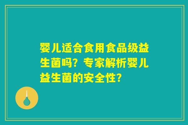 婴儿适合食用食品级益生菌吗?专家解析婴儿益生菌的安全性? 婴儿适合食用食品级益生菌吗?专家解析婴儿益生菌的安全性?