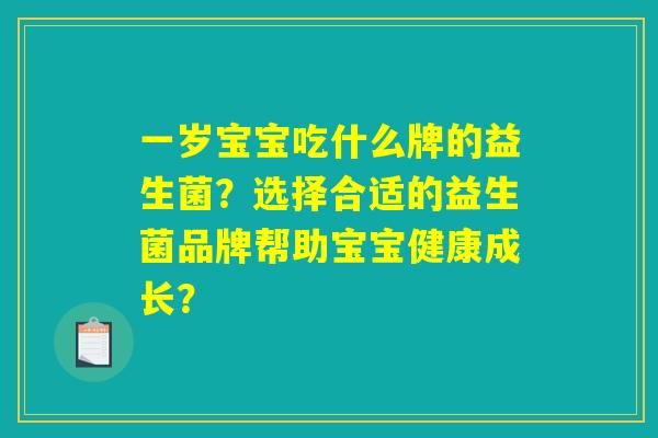 一岁宝宝吃什么牌的益生菌？选择合适的益生菌品牌帮助宝宝健康成长？