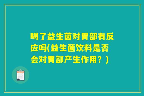 喝了益生菌对胃部有反应吗(益生菌饮料是否会对胃部产生作用？)