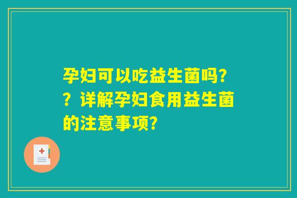 孕妇可以吃益生菌吗？？详解孕妇食用益生菌的注意事项？
