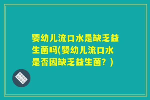 婴幼儿流口水是缺乏益生菌吗(婴幼儿流口水是否因缺乏益生菌?) 婴幼儿流口水是缺乏益生菌吗(婴幼儿流口水是否因缺乏益生菌?)