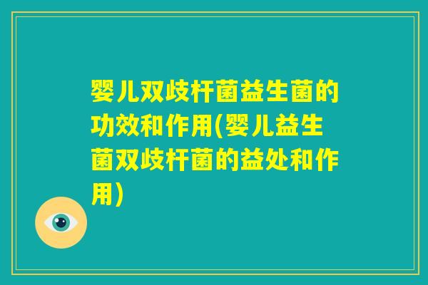 婴儿双歧杆菌益生菌的功效和作用(婴儿益生菌双歧杆菌的益处和作用) 婴儿双歧杆菌益生菌的功效和作用(婴儿益生菌双歧杆菌的益处和作用)