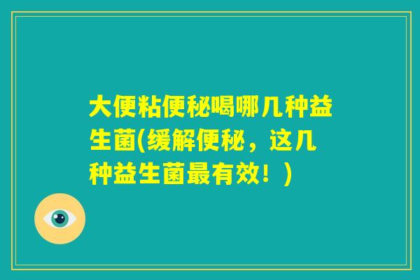 大便粘便秘喝哪几种益生菌(缓解便秘，这几种益生菌最有效！)