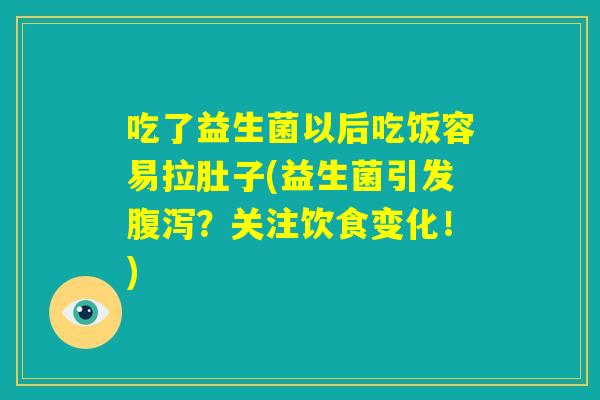 吃了益生菌以后吃饭容易拉肚子(益生菌引发腹泻?关注饮食变化!) 吃了益生菌以后吃饭容易拉肚子(益生菌引发腹泻?关注饮食变化!)