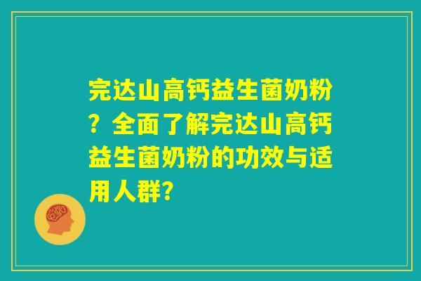 完达山高钙益生菌奶粉？全面了解完达山高钙益生菌奶粉的功效与适用人群？