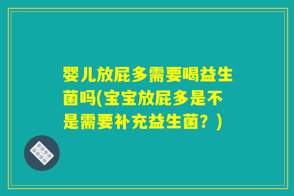 婴儿放屁多需要喝益生菌吗(宝宝放屁多是不是需要补充益生菌？)