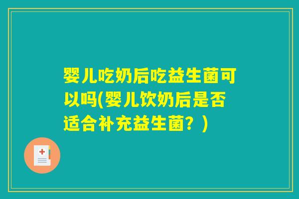 婴儿吃奶后吃益生菌可以吗(婴儿饮奶后是否适合补充益生菌?) 婴儿吃奶后吃益生菌可以吗(婴儿饮奶后是否适合补充益生菌?)