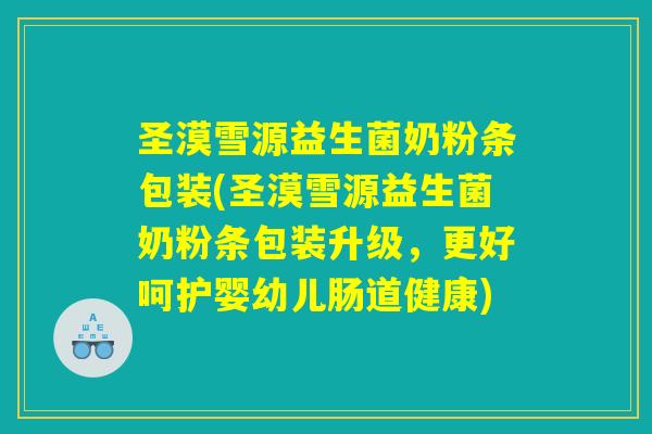 圣漠雪源益生菌奶粉条包装(圣漠雪源益生菌奶粉条包装升级,更好呵护婴幼儿肠道健康) 圣漠雪源益生菌奶粉条包装(圣漠雪源益生菌奶粉条包装升级,更好呵护婴幼儿肠道健康)