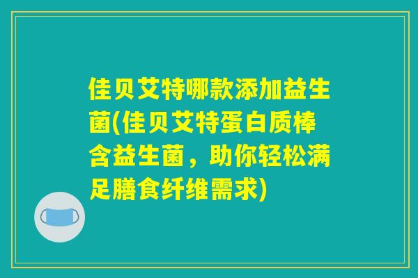 佳贝艾特哪款添加益生菌(佳贝艾特蛋白质棒含益生菌，助你轻松满足膳食纤维需求)