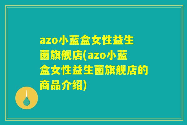 azo小蓝盒女性益生菌旗舰店(azo小蓝盒女性益生菌旗舰店的商品介绍)