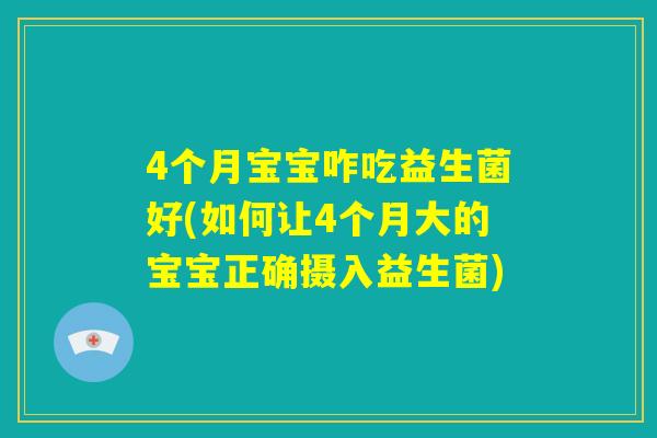 4个月宝宝咋吃益生菌好(如何让4个月大的宝宝正确摄入益生菌) 4个月宝宝咋吃益生菌好(如何让4个月大的宝宝正确摄入益生菌)