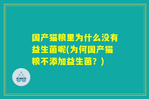 国产猫粮里为什么没有益生菌呢(为何国产猫粮不添加益生菌？)