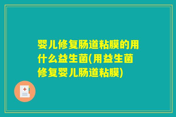 婴儿修复肠道粘膜的用什么益生菌(用益生菌修复婴儿肠道粘膜) 婴儿修复肠道粘膜的用什么益生菌(用益生菌修复婴儿肠道粘膜)
