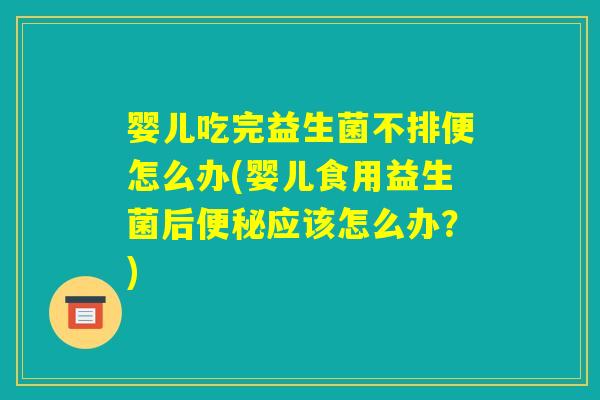 婴儿吃完益生菌不排便怎么办(婴儿食用益生菌后便秘应该怎么办?) 婴儿吃完益生菌不排便怎么办(婴儿食用益生菌后便秘应该怎么办?)