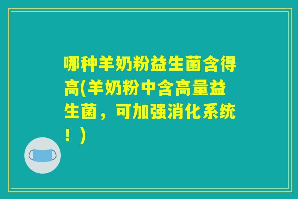 哪种羊奶粉益生菌含得高(羊奶粉中含高量益生菌，可加强消化系统！)