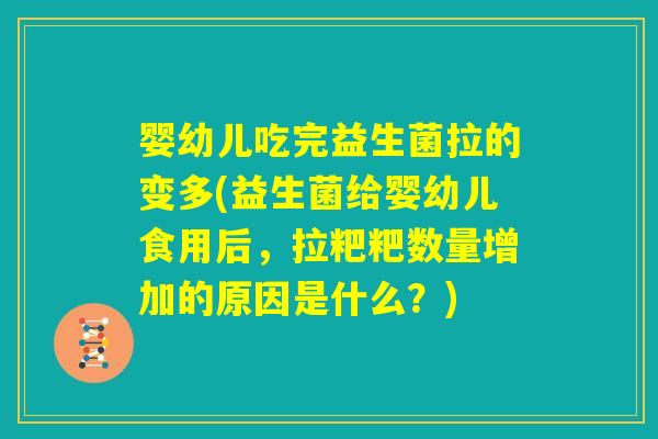 婴幼儿吃完益生菌拉的变多(益生菌给婴幼儿食用后,拉粑粑数量增加的原因是什么?) 婴幼儿吃完益生菌拉的变多(益生菌给婴幼儿食用后,拉粑粑数量增加的原因是什么?)