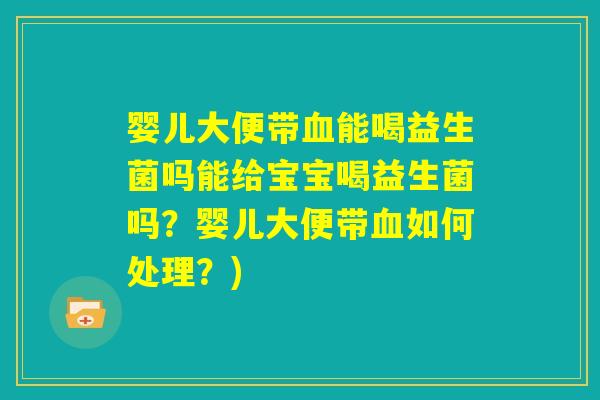 婴儿大便带血能喝益生菌吗能给宝宝喝益生菌吗?婴儿大便带血如何处理?) 婴儿大便带血能喝益生菌吗能给宝宝喝益生菌吗?婴儿大便带血如何处理?)