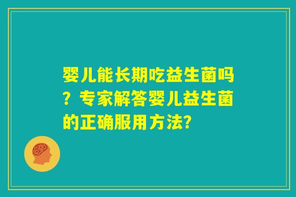婴儿能长期吃益生菌吗?专家解答婴儿益生菌的正确服用方法? 婴儿能长期吃益生菌吗?专家解答婴儿益生菌的正确服用方法?